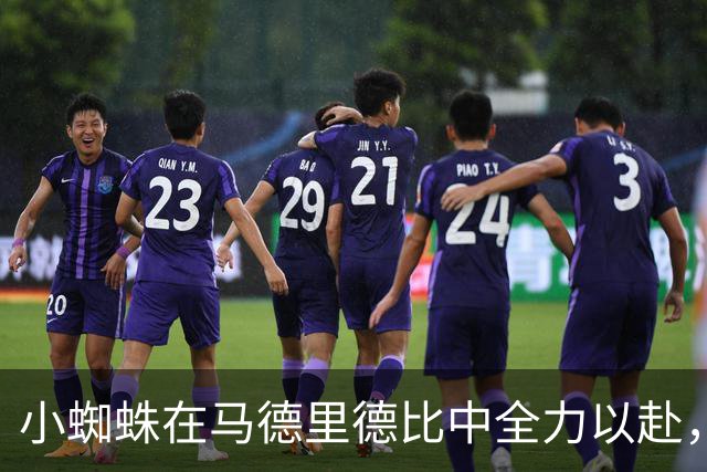 小蜘蛛在马德里德比中全力以赴，赢得球迷的喝彩